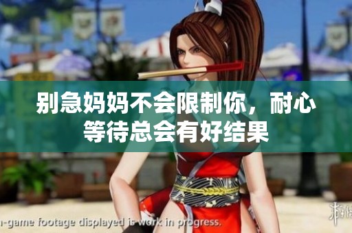 别急妈妈不会限制你，耐心等待总会有好结果
