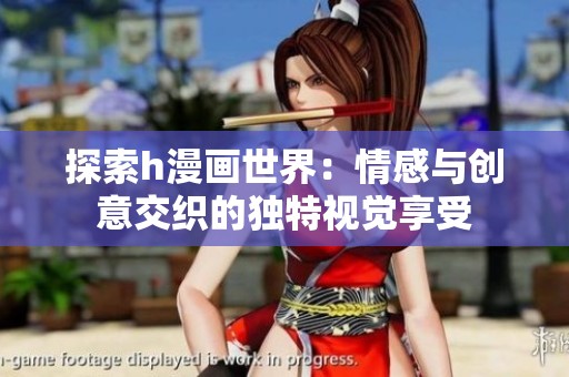 探索h漫画世界：情感与创意交织的独特视觉享受