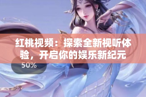 红桃视频：探索全新视听体验，开启你的娱乐新纪元
