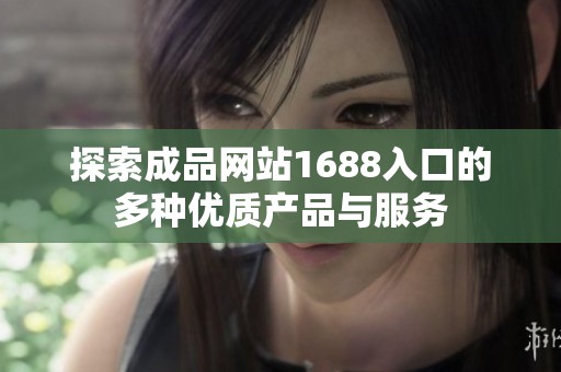 探索成品网站1688入口的多种优质产品与服务