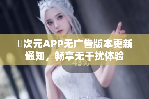 囧次元APP无广告版本更新通知，畅享无干扰体验