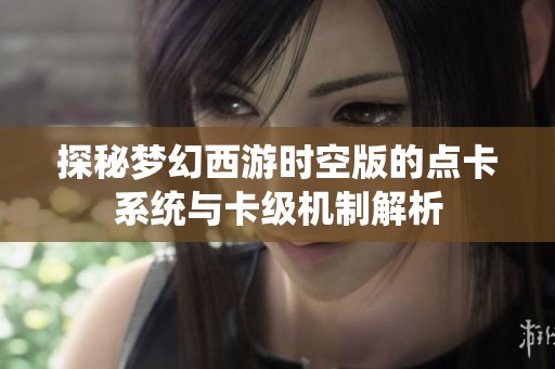 探秘梦幻西游时空版的点卡系统与卡级机制解析