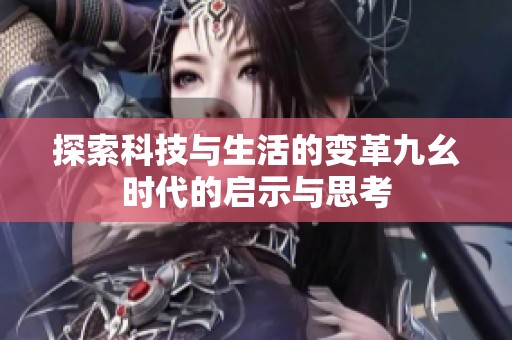 探索科技与生活的变革九幺时代的启示与思考