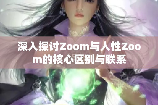 深入探讨Zoom与人性Zoom的核心区别与联系