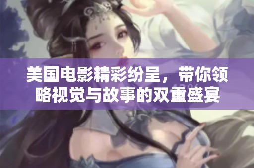 美国电影精彩纷呈，带你领略视觉与故事的双重盛宴