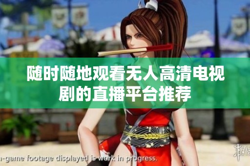 随时随地观看无人高清电视剧的直播平台推荐