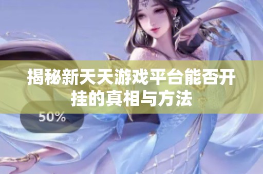 揭秘新天天游戏平台能否开挂的真相与方法