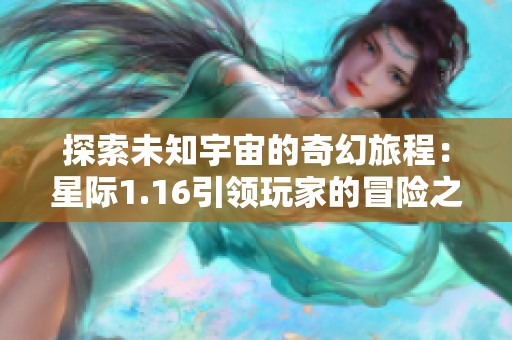 探索未知宇宙的奇幻旅程：星际1.16引领玩家的冒险之路