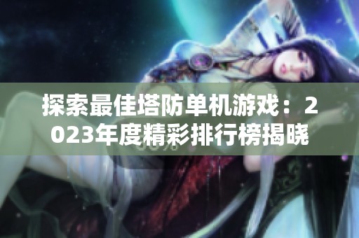探索最佳塔防单机游戏：2023年度精彩排行榜揭晓