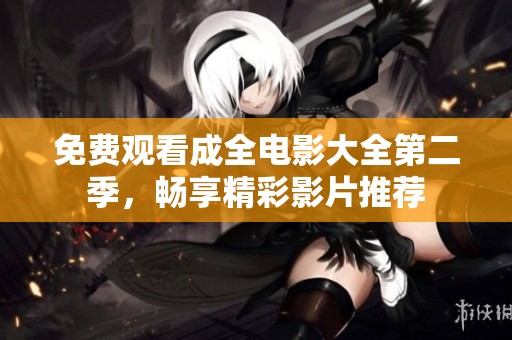 免费观看成全电影大全第二季，畅享精彩影片推荐