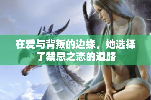 在爱与背叛的边缘，她选择了禁忌之恋的道路