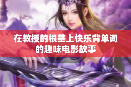 在教授的根茎上快乐背单词的趣味电影故事