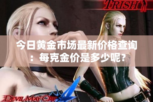 今日黄金市场最新价格查询：每克金价是多少呢？