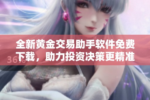 全新黄金交易助手软件免费下载，助力投资决策更精准