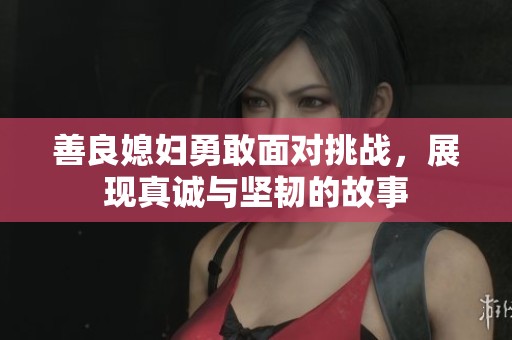 善良媳妇勇敢面对挑战，展现真诚与坚韧的故事