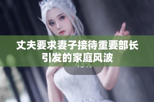 丈夫要求妻子接待重要部长引发的家庭风波