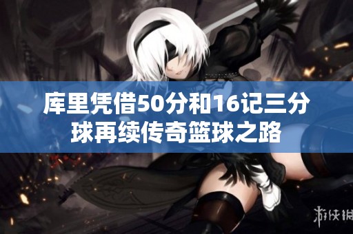 库里凭借50分和16记三分球再续传奇篮球之路