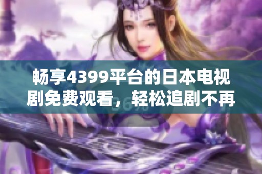 畅享4399平台的日本电视剧免费观看，轻松追剧不再愁