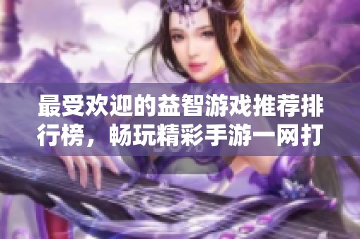 最受欢迎的益智游戏推荐排行榜，畅玩精彩手游一网打尽