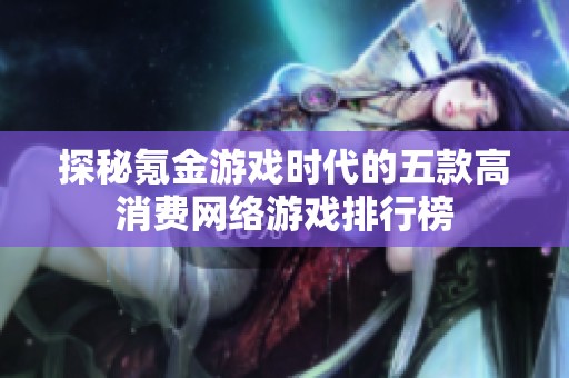 探秘氪金游戏时代的五款高消费网络游戏排行榜