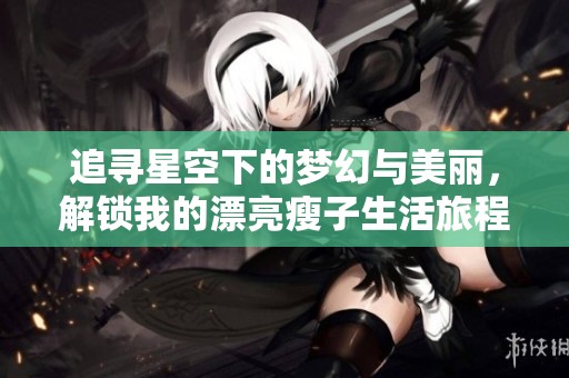 追寻星空下的梦幻与美丽，解锁我的漂亮瘦子生活旅程