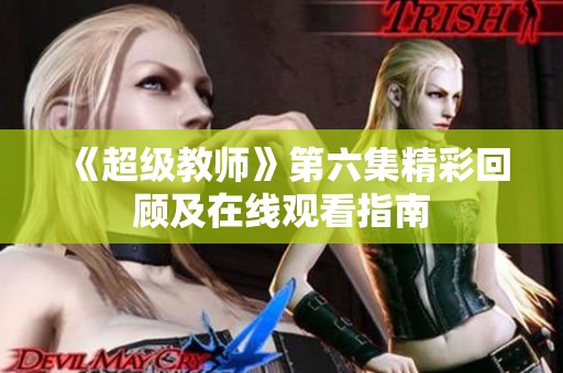 《超级教师》第六集精彩回顾及在线观看指南