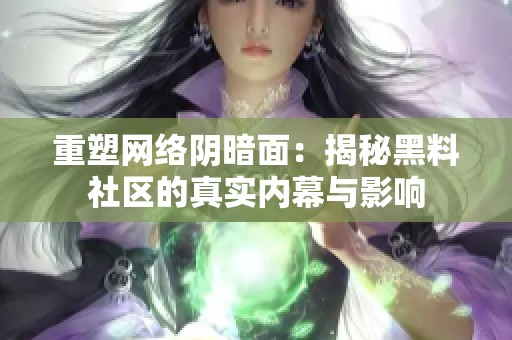 重塑网络阴暗面：揭秘黑料社区的真实内幕与影响