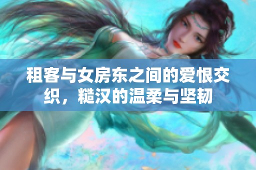 租客与女房东之间的爱恨交织，糙汉的温柔与坚韧