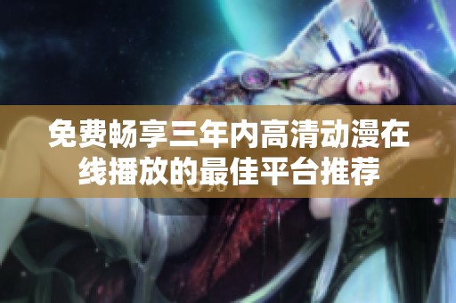 免费畅享三年内高清动漫在线播放的最佳平台推荐