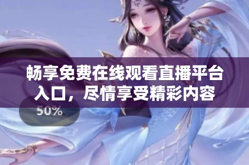 畅享免费在线观看直播平台入口，尽情享受精彩内容