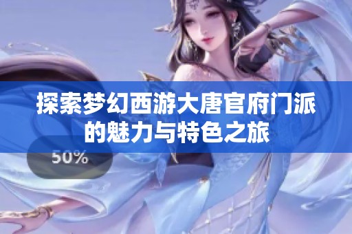 探索梦幻西游大唐官府门派的魅力与特色之旅