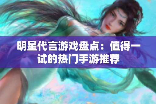 明星代言游戏盘点：值得一试的热门手游推荐