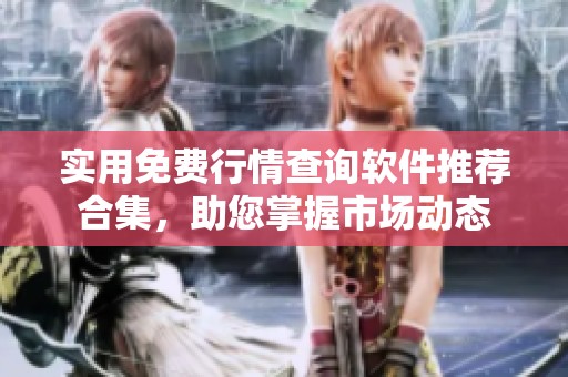 实用免费行情查询软件推荐合集，助您掌握市场动态