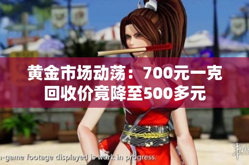 黄金市场动荡：700元一克回收价竟降至500多元