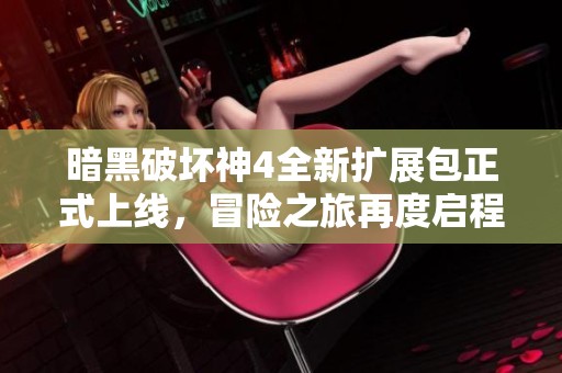 暗黑破坏神4全新扩展包正式上线，冒险之旅再度启程