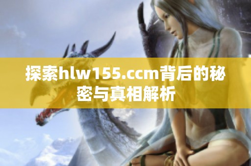 探索hlw155.ccm背后的秘密与真相解析