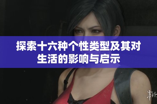 探索十六种个性类型及其对生活的影响与启示