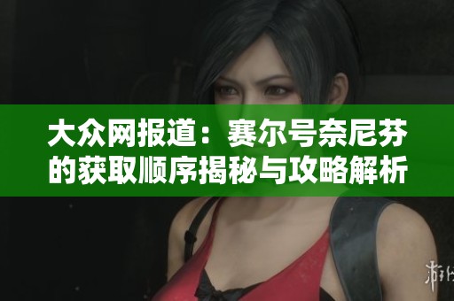 大众网报道：赛尔号奈尼芬的获取顺序揭秘与攻略解析