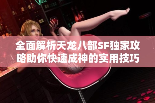 全面解析天龙八部SF独家攻略助你快速成神的实用技巧