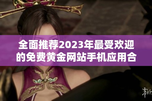 全面推荐2023年最受欢迎的免费黄金网站手机应用合集