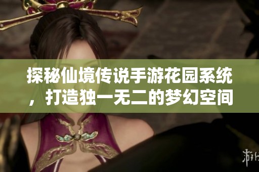 探秘仙境传说手游花园系统，打造独一无二的梦幻空间
