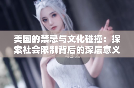 美国的禁忌与文化碰撞：探索社会限制背后的深层意义