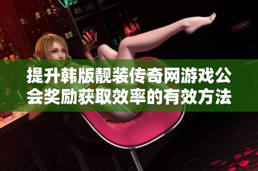 提升韩版靓装传奇网游戏公会奖励获取效率的有效方法