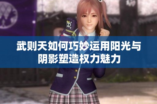 武则天如何巧妙运用阳光与阴影塑造权力魅力