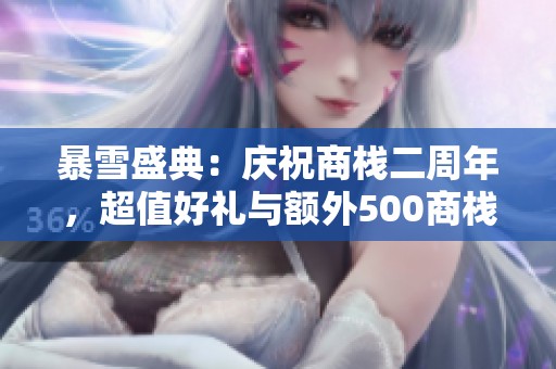 暴雪盛典：庆祝商栈二周年，超值好礼与额外500商栈币来袭！
