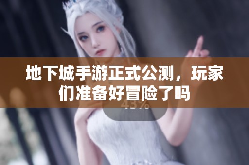 地下城手游正式公测，玩家们准备好冒险了吗