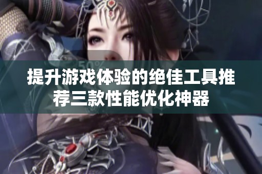 提升游戏体验的绝佳工具推荐三款性能优化神器