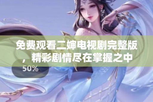 免费观看二婶电视剧完整版，精彩剧情尽在掌握之中