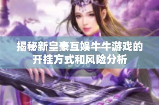 揭秘新皇豪互娱牛牛游戏的开挂方式和风险分析