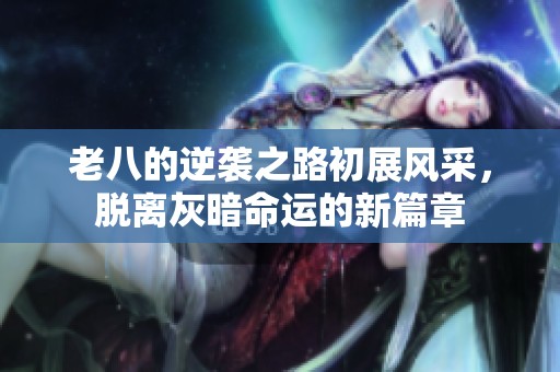 老八的逆袭之路初展风采，脱离灰暗命运的新篇章